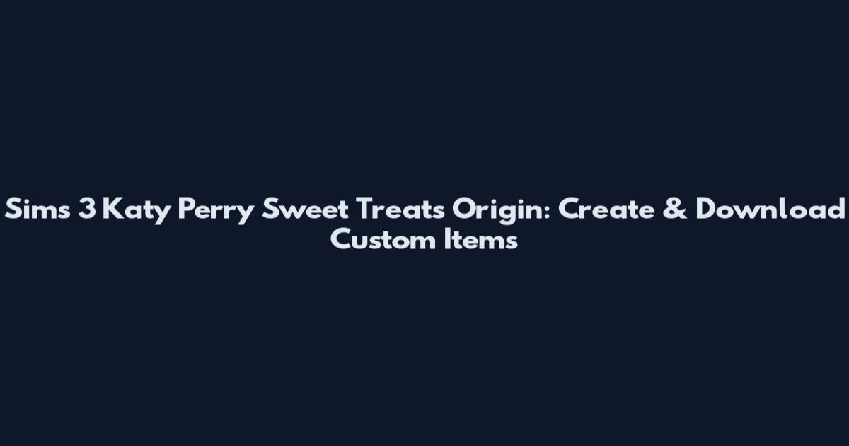 Sims 3 Katy Perry Sweet Treats Origin: Create & Download Custom Items