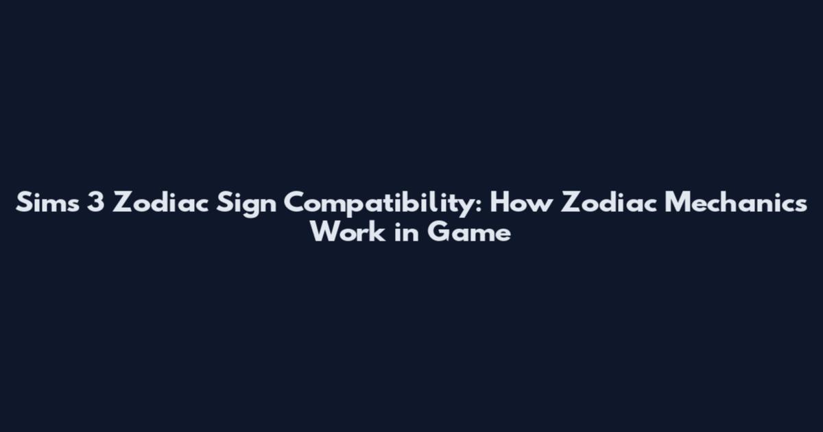 Sims 3 Zodiac Sign Compatibility: How Zodiac Mechanics Work in Game