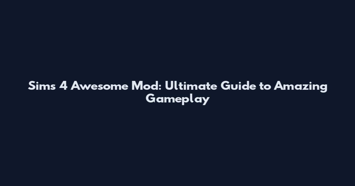 Sims 4 Awesome Mod: Ultimate Guide to Amazing Gameplay