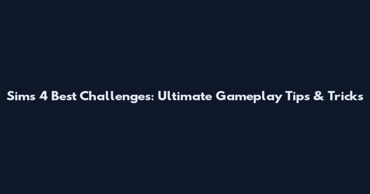 Sims 4 Best Challenges: Ultimate Gameplay Tips & Tricks