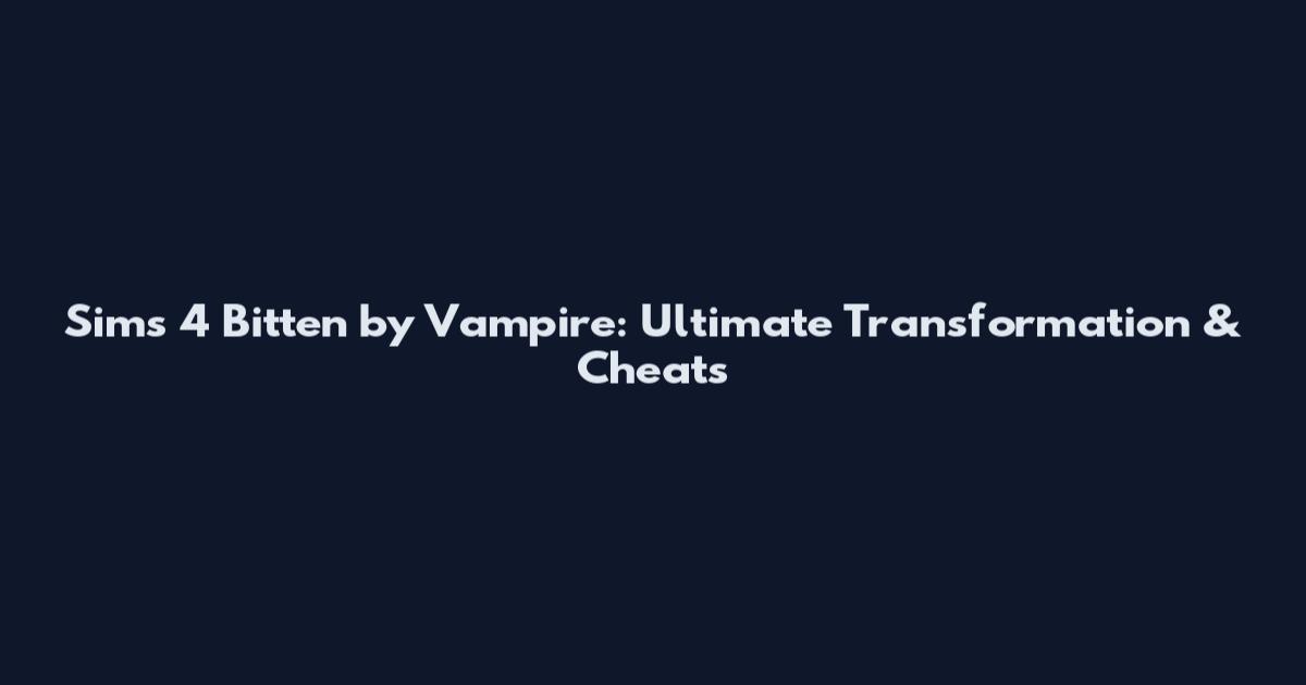 Sims 4 Bitten by Vampire: Ultimate Transformation & Cheats