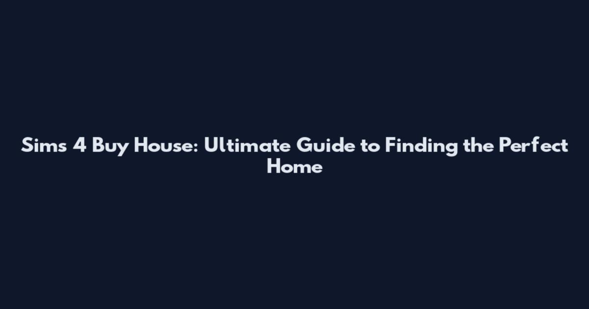 Sims 4 Buy House: Ultimate Guide to Finding the Perfect Home