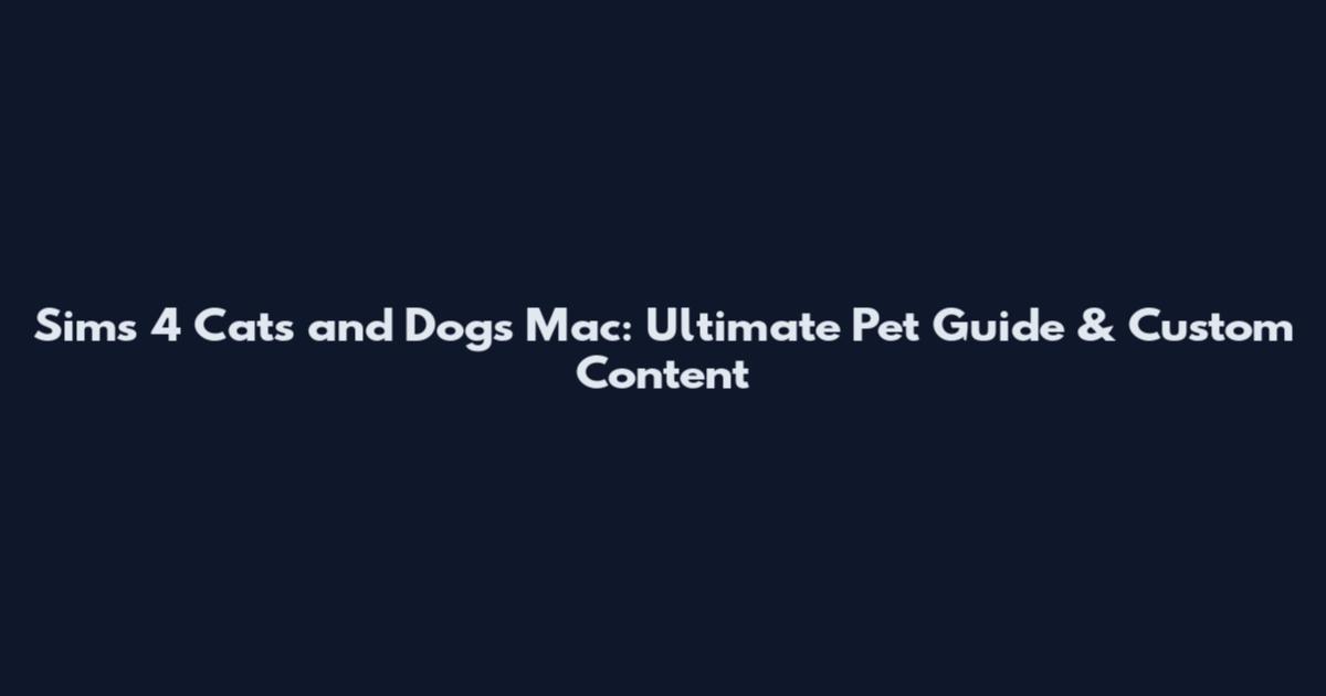 Sims 4 Cats and Dogs Mac: Ultimate Pet Guide & Custom Content