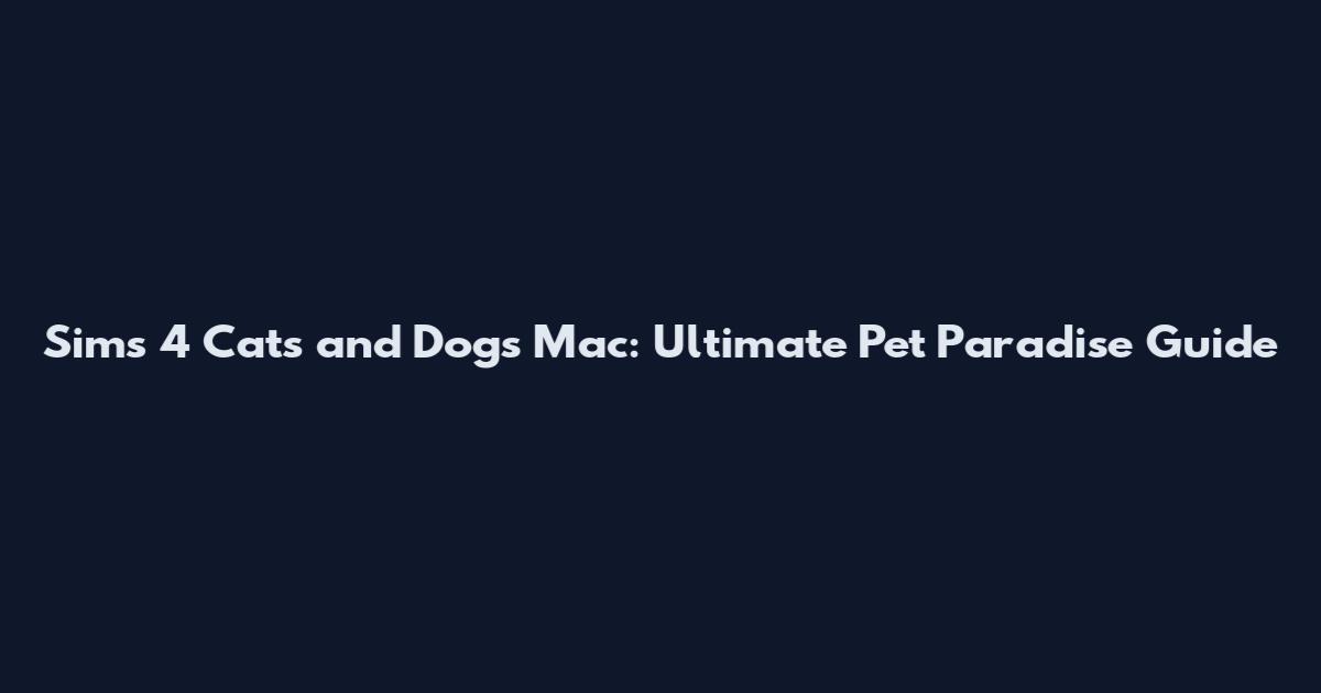 Sims 4 Cats and Dogs Mac: Ultimate Pet Paradise Guide