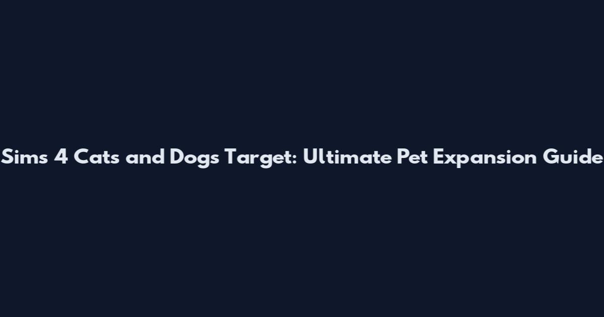 Sims 4 Cats and Dogs Target: Ultimate Pet Expansion Guide