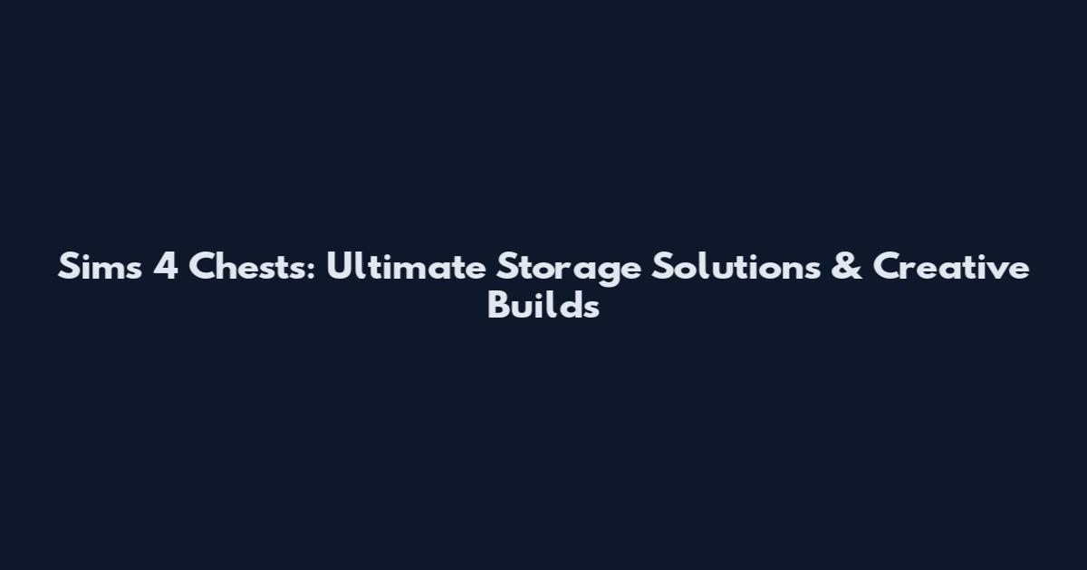 Sims 4 Chests: Ultimate Storage Solutions & Creative Builds