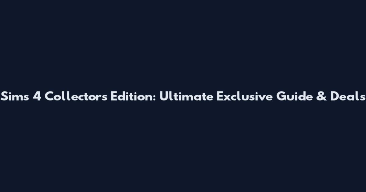 Sims 4 Collector's Edition: Ultimate Exclusive Guide & Deals