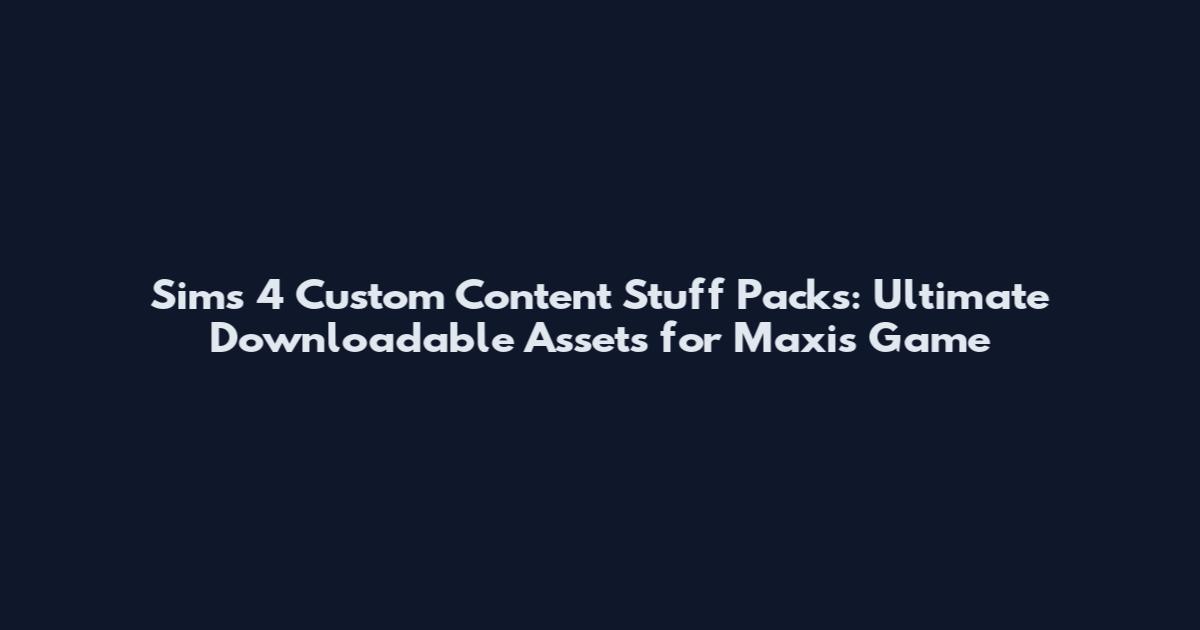 Sims 4 Custom Content Stuff Packs: Ultimate Downloadable Assets for Maxis' Game