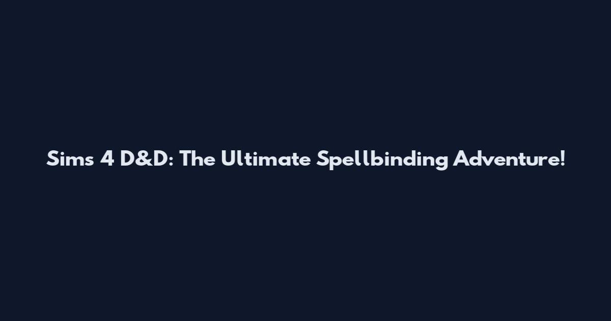 Sims 4 D&D: The Ultimate Spellbinding Adventure!