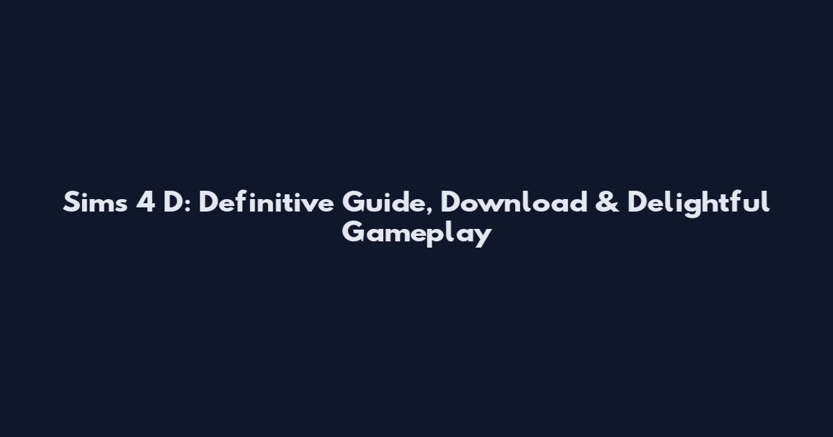 Sims 4 D: Definitive Guide, Download & Delightful Gameplay