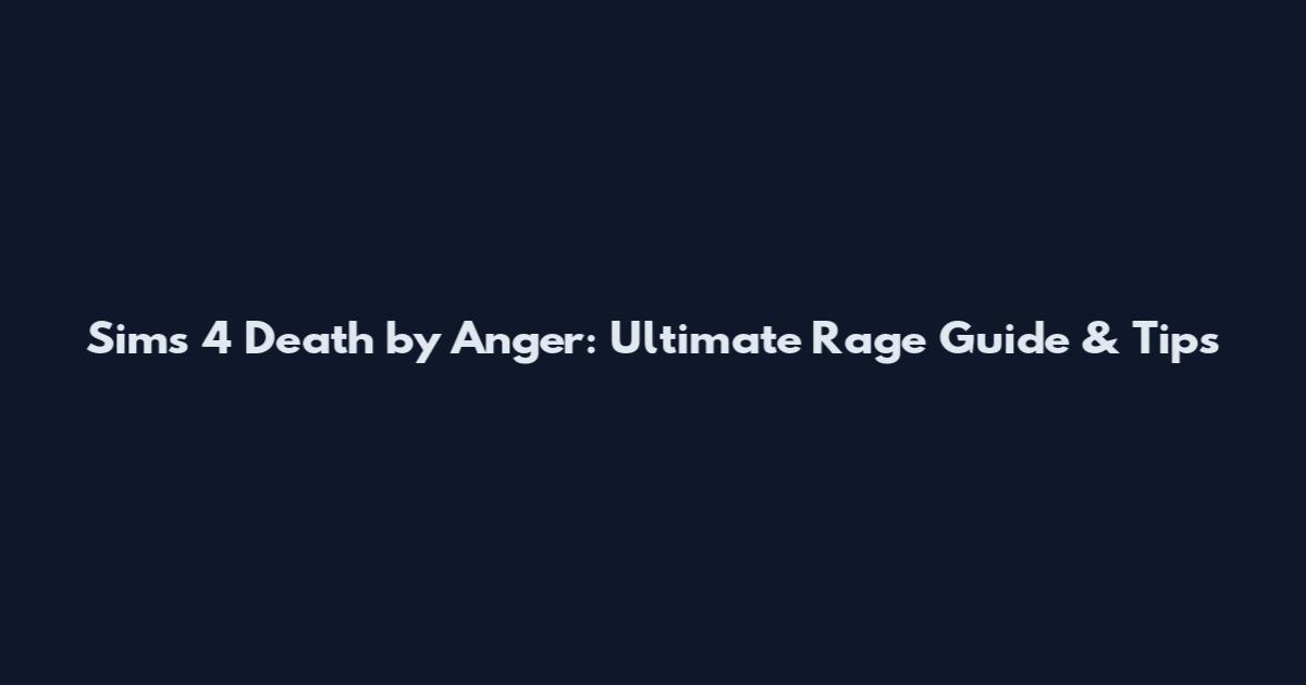 Sims 4 Death by Anger: Ultimate Rage Guide & Tips