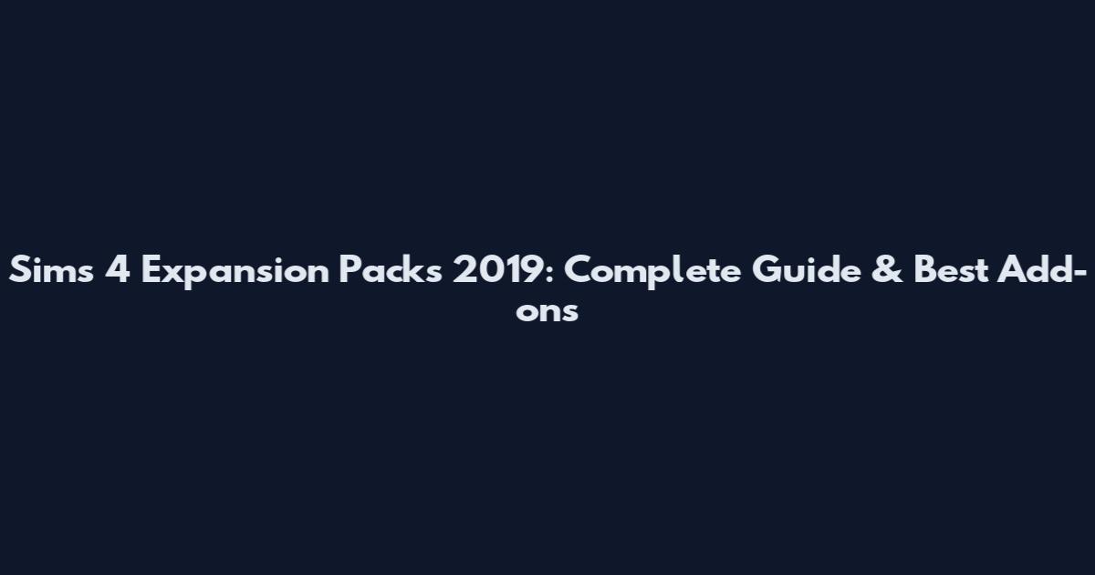 Sims 4 Expansion Packs 2019: Complete Guide & Best Add-ons