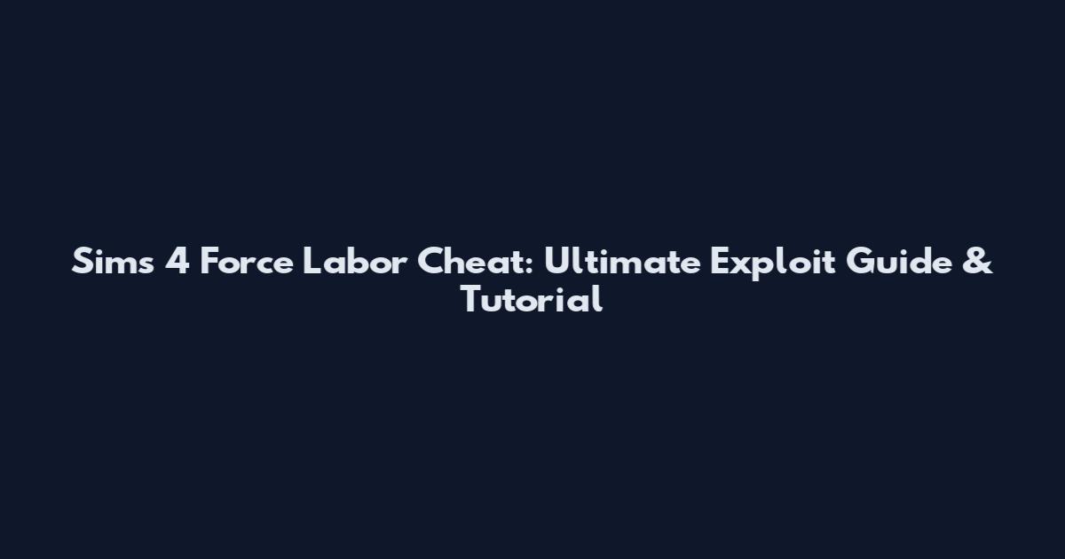 Sims 4 Force Labor Cheat: Ultimate Exploit Guide & Tutorial