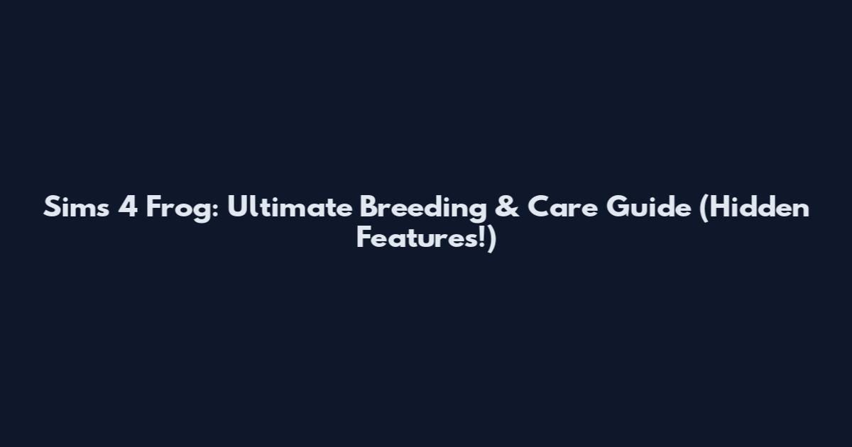 Sims 4 Frog: Ultimate Breeding & Care Guide (Hidden Features!)