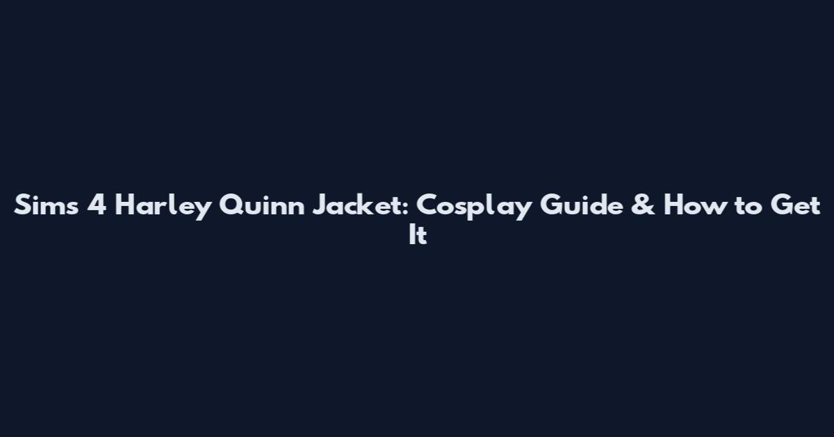 Sims 4 Harley Quinn Jacket: Cosplay Guide & How to Get It