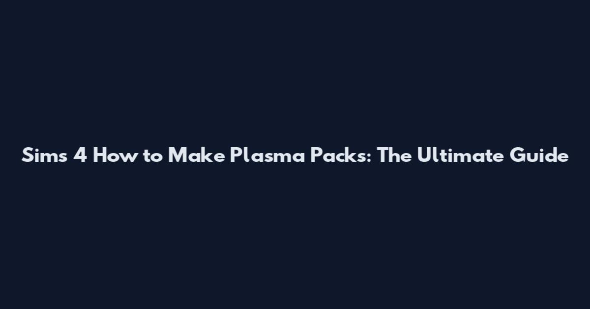 Sims 4 How to Make Plasma Packs: The Ultimate Guide