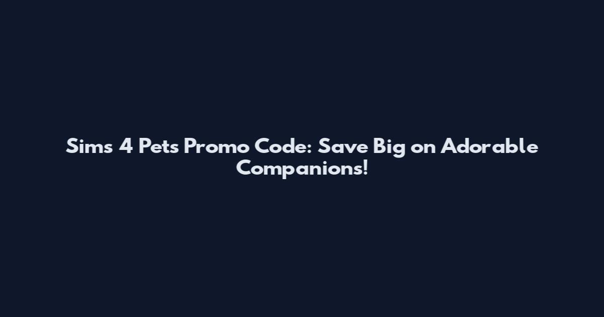 Sims 4 Pets Promo Code: Save Big on Adorable Companions!