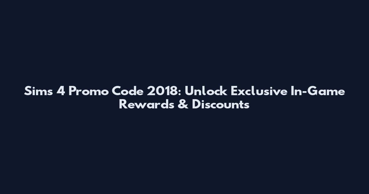 Sims 4 Promo Code 2018: Unlock Exclusive In-Game Rewards & Discounts