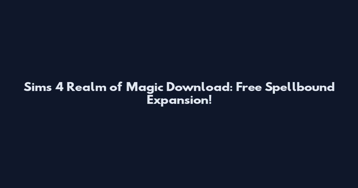 Sims 4 Realm of Magic Download: Free Spellbound Expansion!