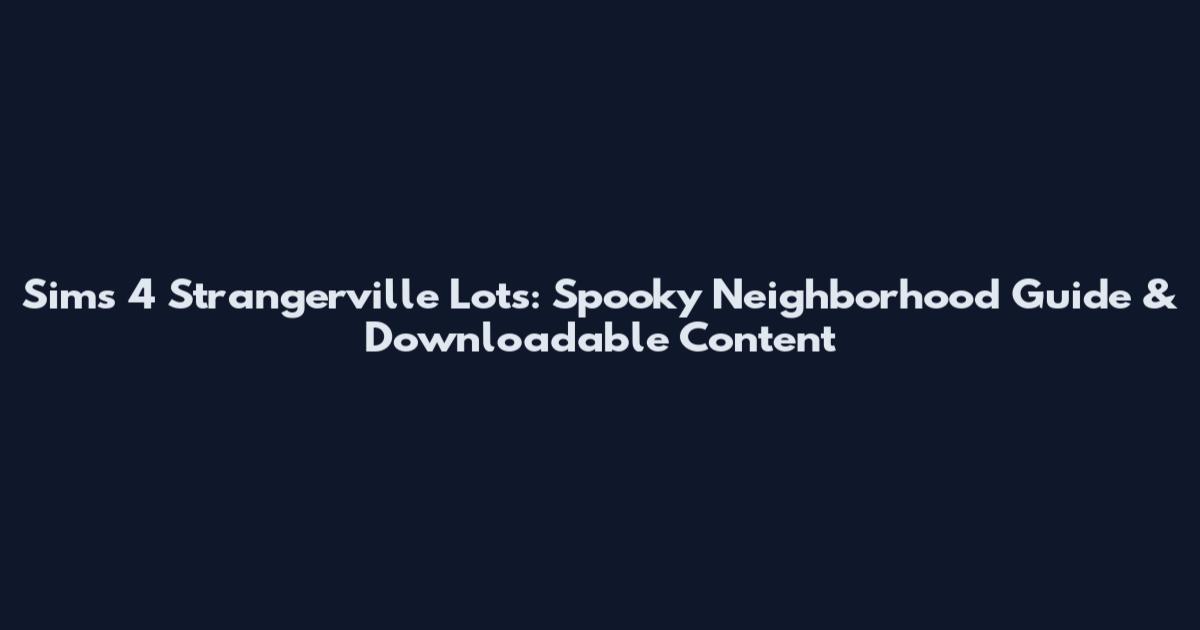 Sims 4 Strangerville Lots: Spooky Neighborhood Guide & Downloadable Content