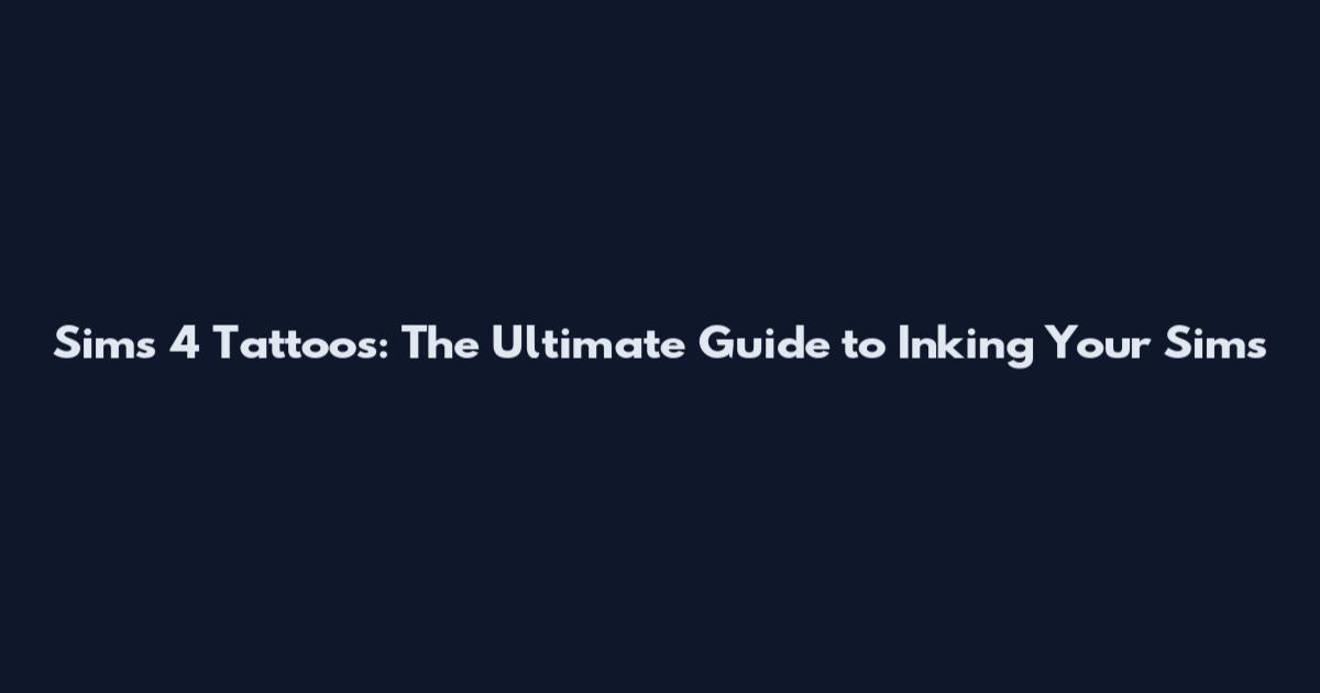 Sims 4 Tattoos: The Ultimate Guide to Inking Your Sims