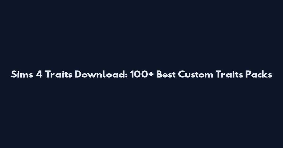 Sims 4 Traits Download: 100+ Best Custom Traits Packs