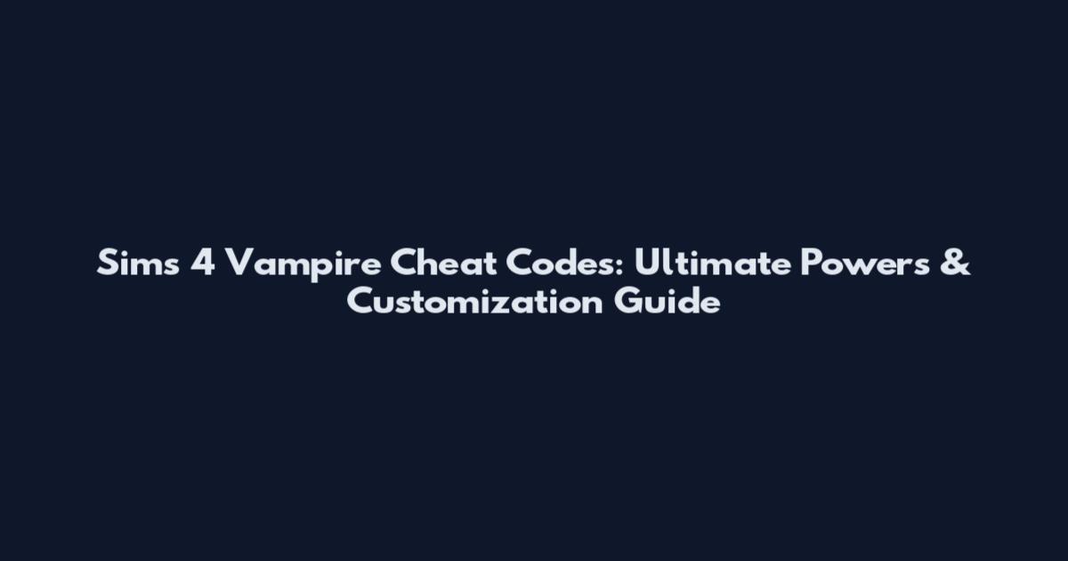 Sims 4 Vampire Cheat Codes: Ultimate Powers & Customization Guide