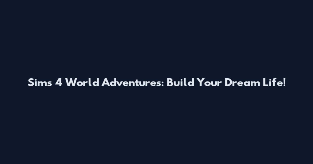 Sims 4 World Adventures: Build Your Dream Life!