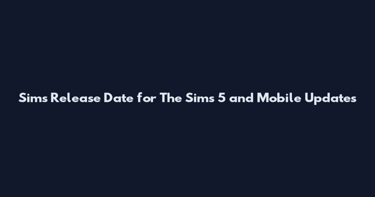 Sims Release Date for The Sims 5 and Mobile Updates