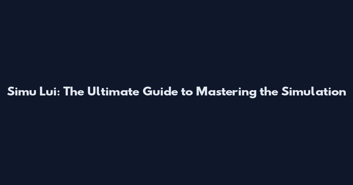 Simu Lui: The Ultimate Guide to Mastering the Simulation