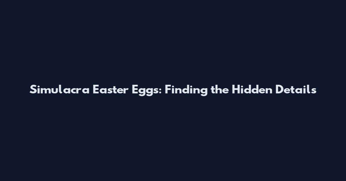 Simulacra Easter Eggs: Finding the Hidden Details