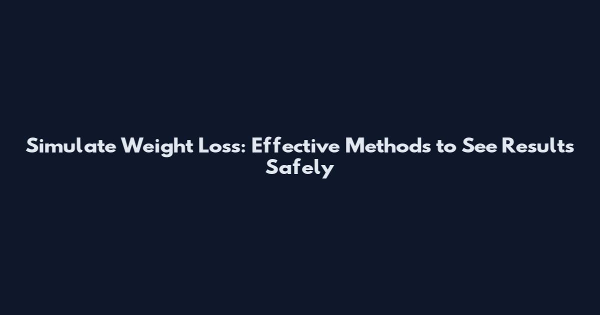 Simulate Weight Loss: Effective Methods to See Results Safely