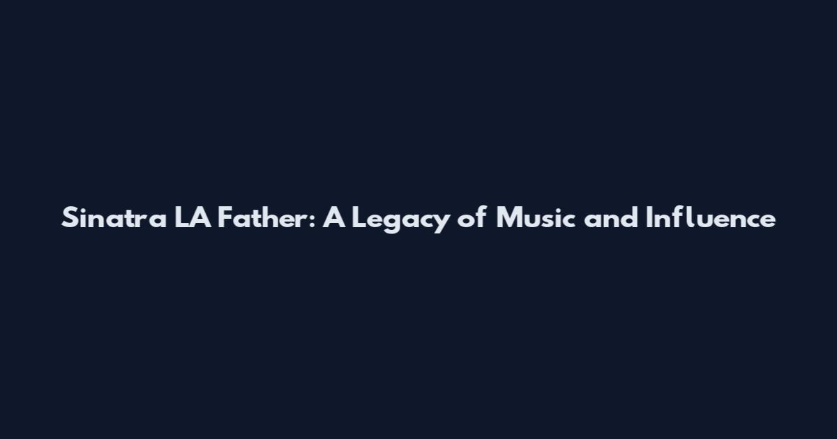 Sinatra LA Father: A Legacy of Music and Influence
