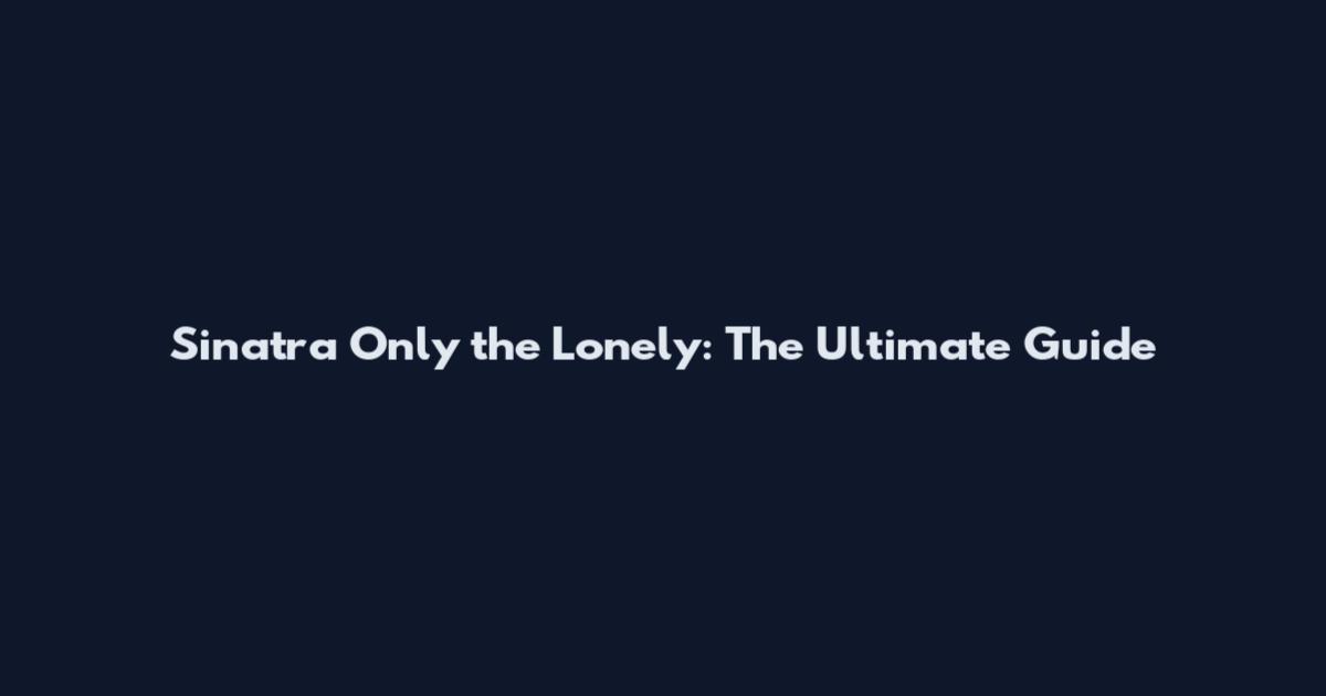 Sinatra Only the Lonely: The Ultimate Guide