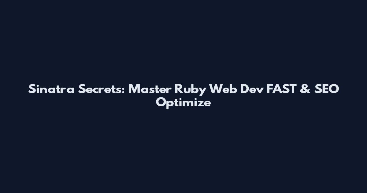 Sinatra Secrets: Master Ruby Web Dev FAST & SEO Optimize
