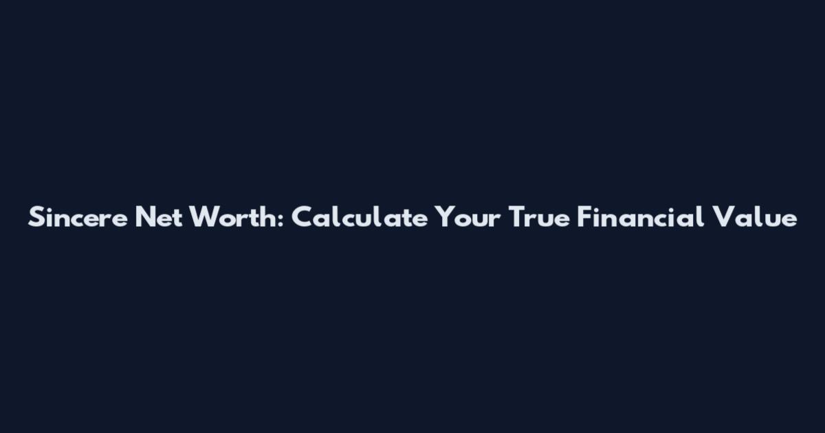 Sincere Net Worth: Calculate Your True Financial Value