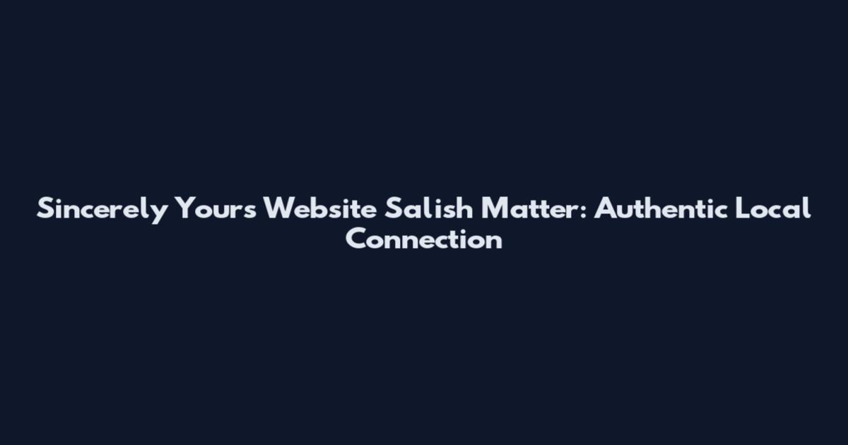 Sincerely Yours Website Salish Matter: Authentic Local Connection
