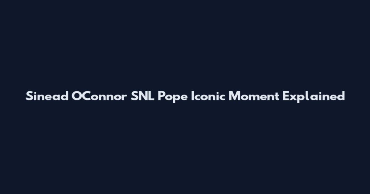 Sinead O'Connor SNL Pope Iconic Moment Explained