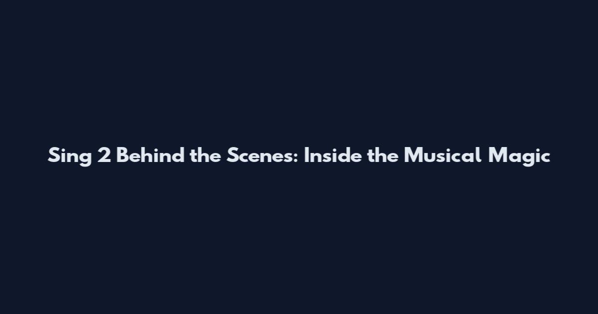 Sing 2 Behind the Scenes: Inside the Musical Magic
