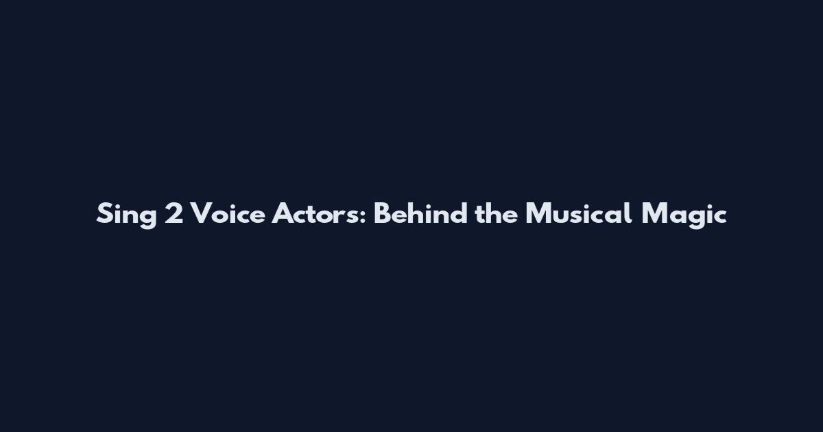 Sing 2 Voice Actors: Behind the Musical Magic