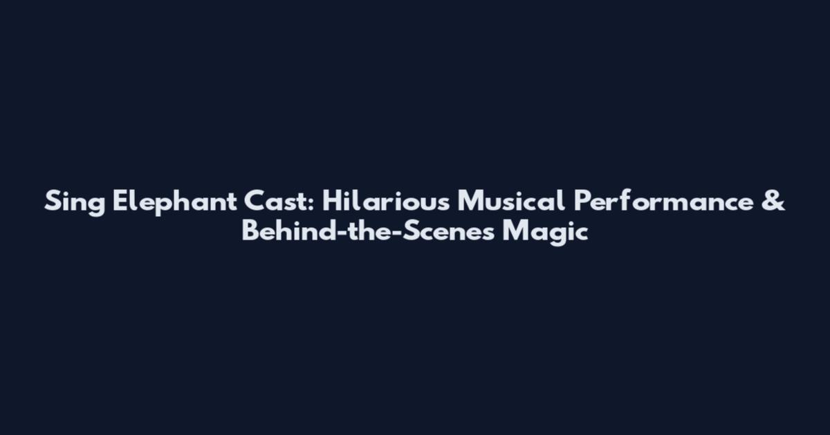 Sing Elephant Cast: Hilarious Musical Performance & Behind-the-Scenes Magic