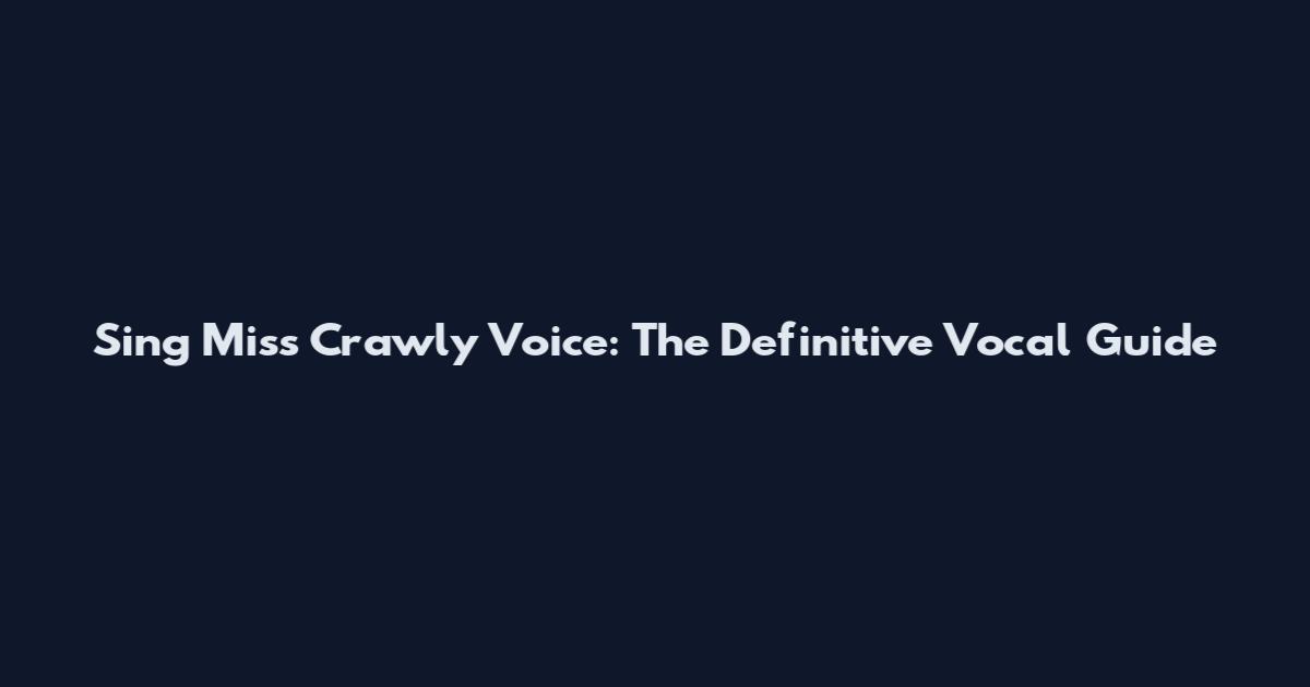 Sing Miss Crawly Voice: The Definitive Vocal Guide