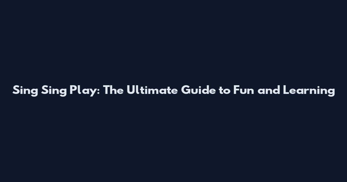 Sing Sing Play: The Ultimate Guide to Fun and Learning