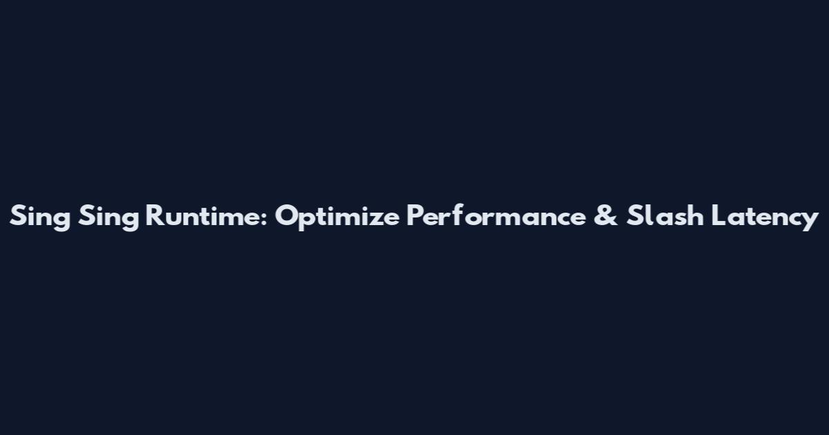Sing Sing Runtime: Optimize Performance & Slash Latency