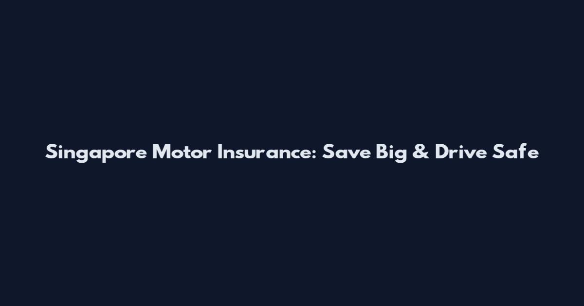Singapore Motor Insurance: Save Big & Drive Safe