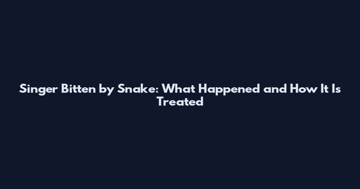 Singer Bitten by Snake: What Happened and How It Is Treated