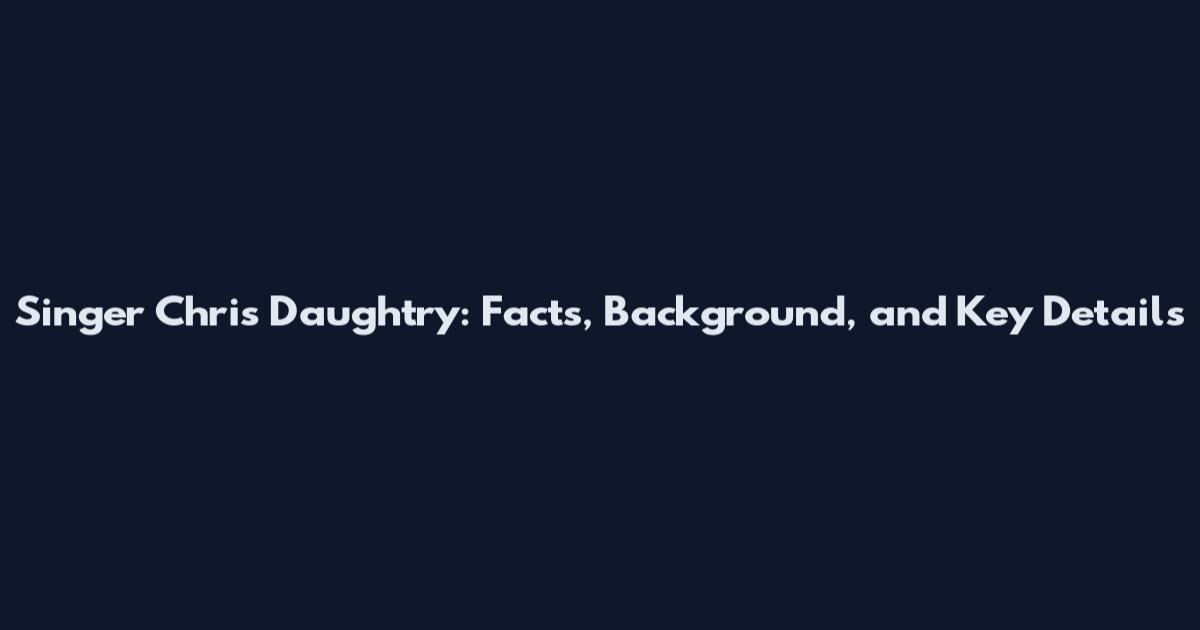 Singer Chris Daughtry: Facts, Background, and Key Details
