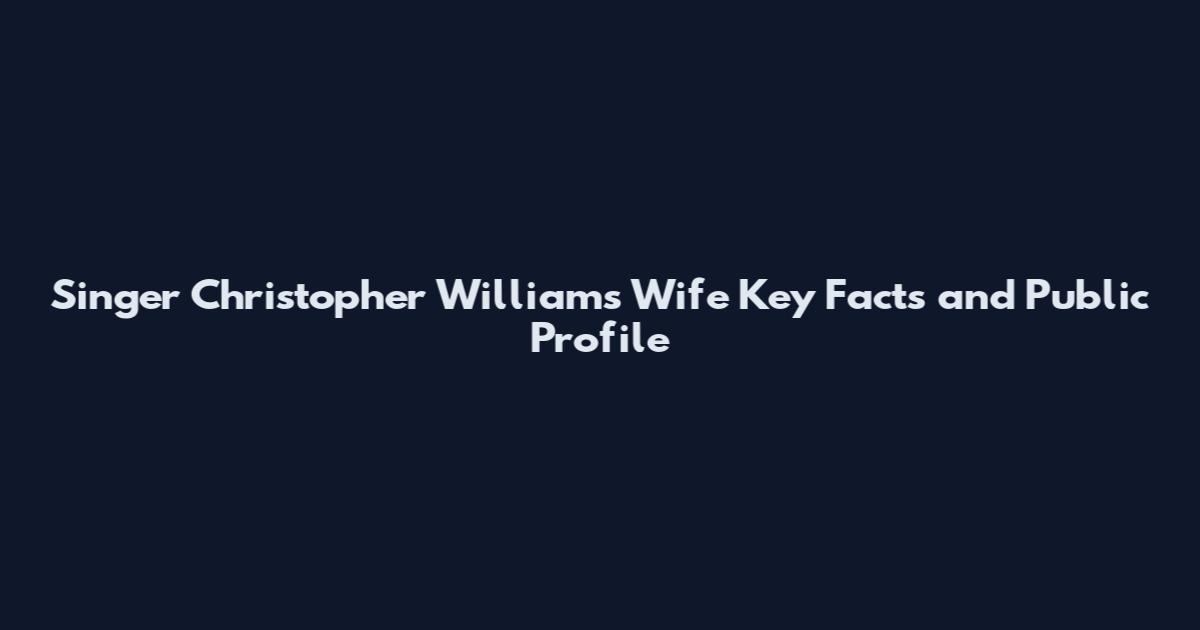 Singer Christopher Williams Wife Key Facts and Public Profile