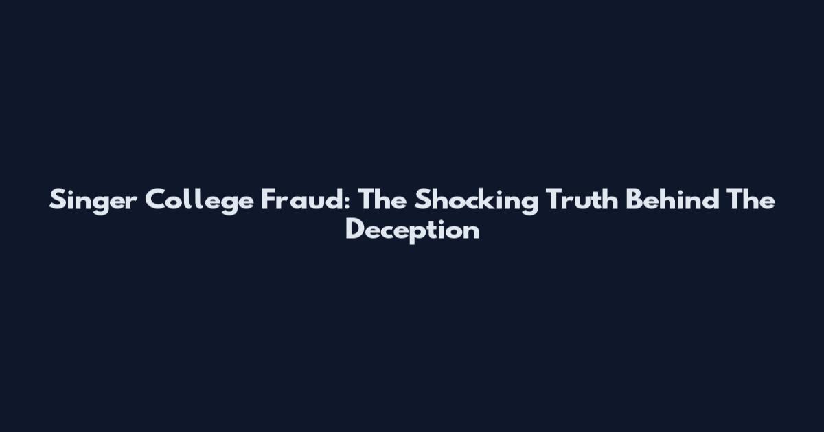 Singer College Fraud: The Shocking Truth Behind The Deception