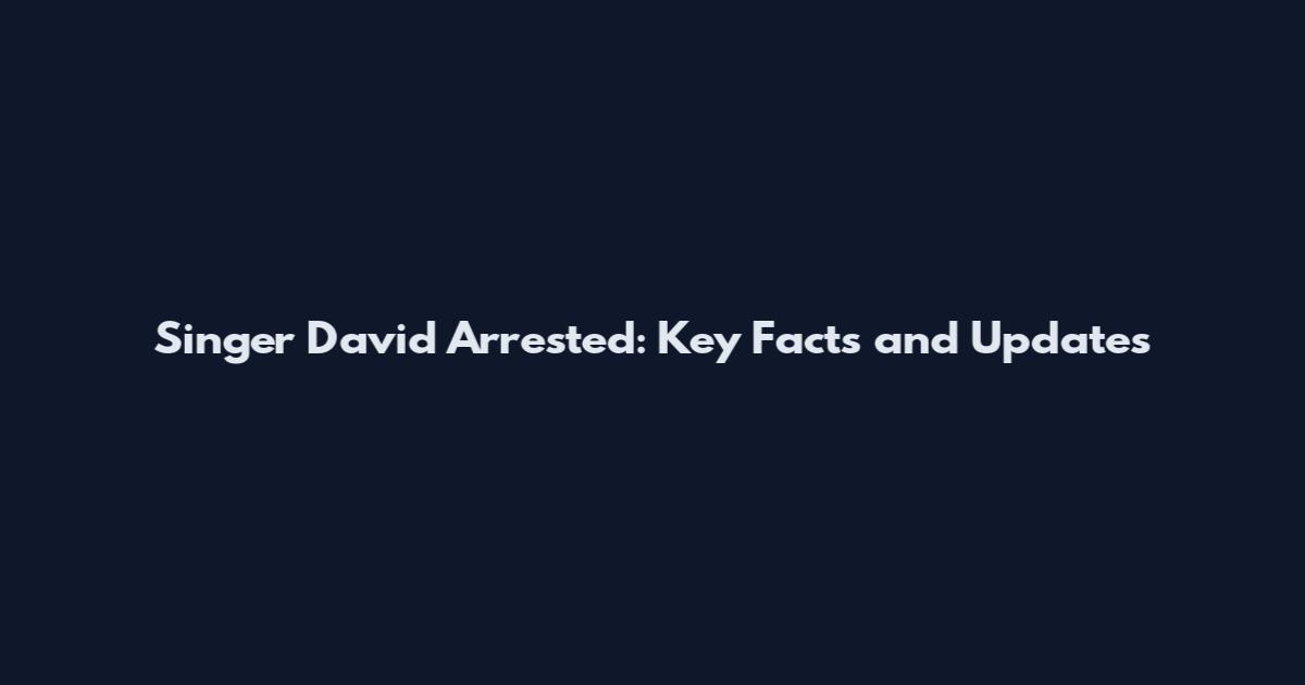 Singer David Arrested: Key Facts and Updates